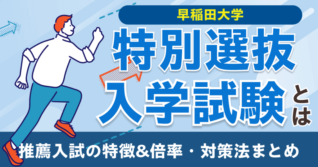 早稲田大学の特別選抜入学試験とは？推薦入試の特徴&倍率・対策法まとめ